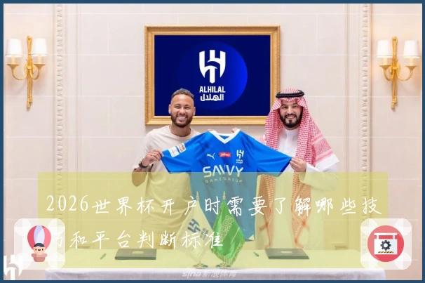 2026世界杯开户时需要了解哪些技巧和平台判断标准