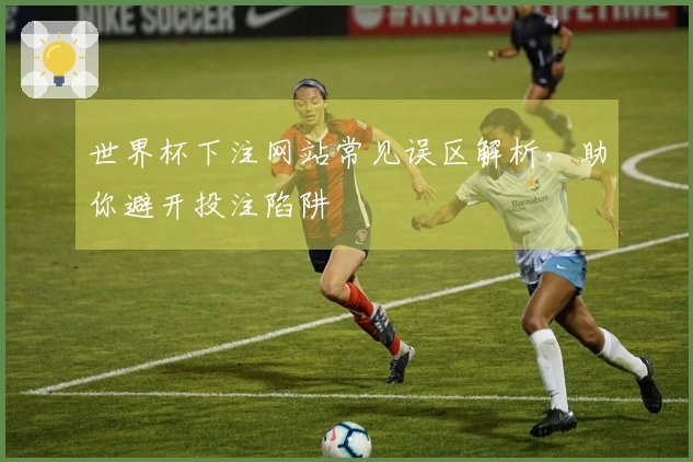 世界杯下注网站常见误区解析，助你避开投注陷阱