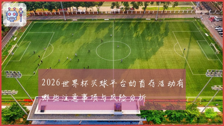 2026世界杯买球平台的首存活动有哪些注意事项与风险分析
