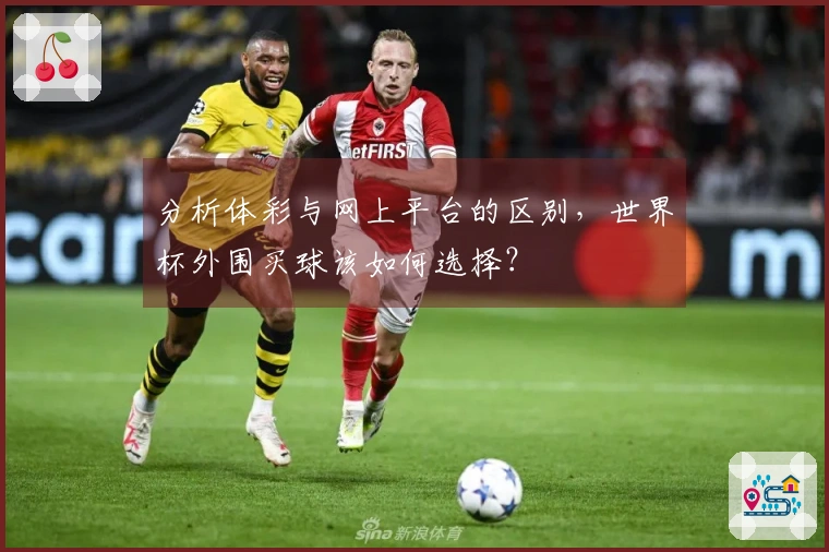 分析体彩与网上平台的区别，世界杯外围买球该如何选择？