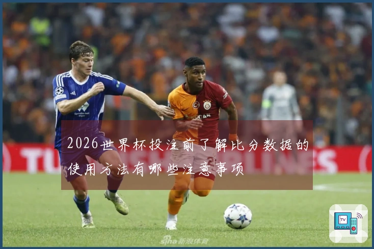 2026世界杯投注前了解比分数据的使用方法有哪些注意事项