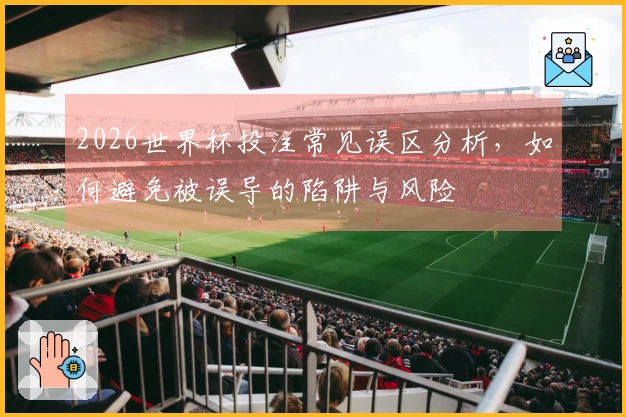 2026世界杯投注常见误区分析，如何避免被误导的陷阱与风险