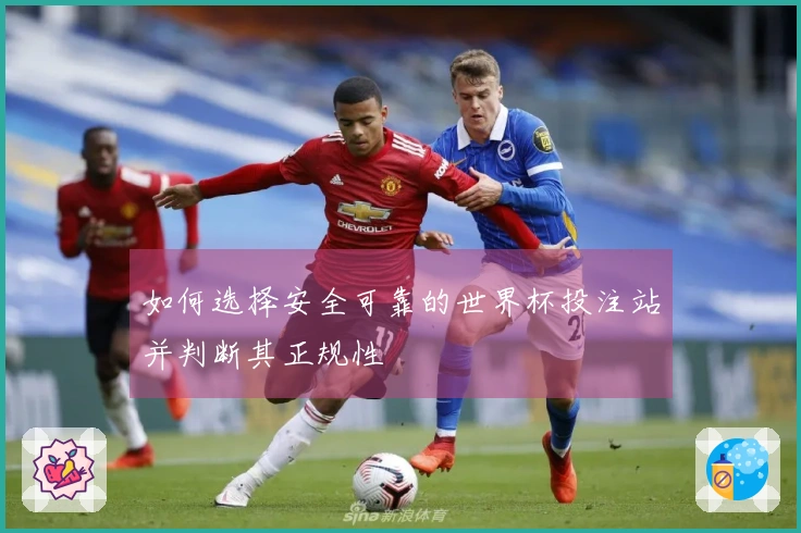 如何选择安全可靠的世界杯投注站并判断其正规性