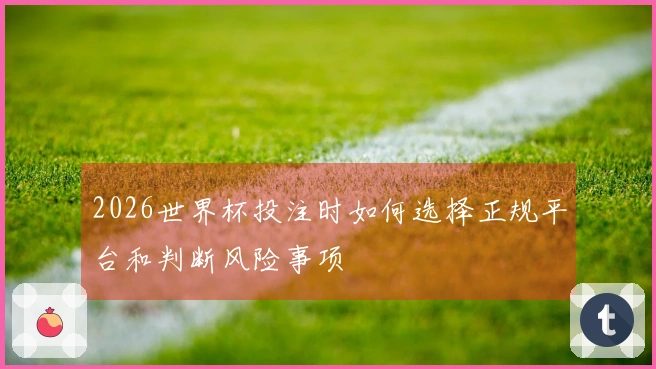 2026世界杯投注时如何选择正规平台和判断风险事项