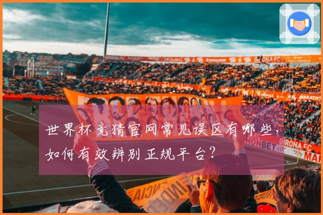 世界杯竞猜官网常见误区有哪些，如何有效辨别正规平台？