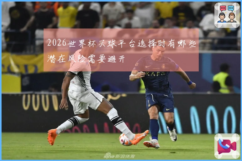 2026世界杯买球平台选择时有哪些潜在风险需要避开