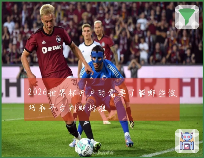 2026世界杯开户时需要了解哪些技巧和平台判断标准