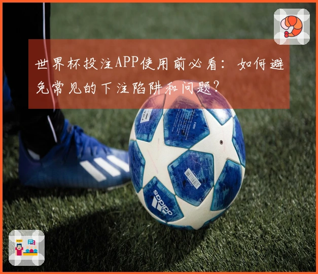 世界杯投注APP使用前必看：如何避免常见的下注陷阱和问题？