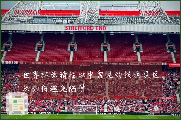 世界杯竞猜活动中常见的投注误区及如何避免陷阱
