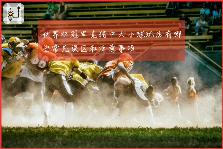 世界杯冠军竞猜中大小球玩法有哪些常见误区和注意事项