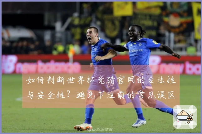 如何判断世界杯竞猜官网的合法性与安全性？避免下注前的常见误区