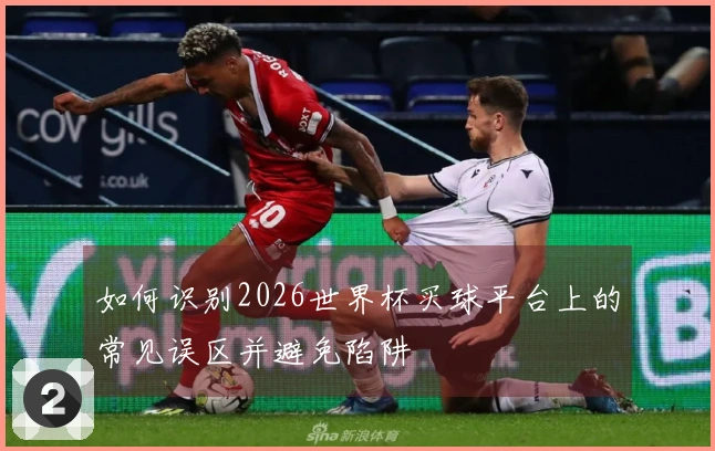 如何识别2026世界杯买球平台上的常见误区并避免陷阱
