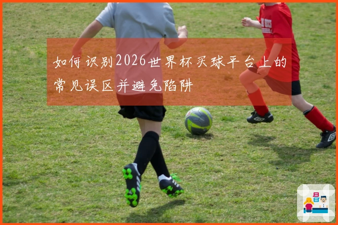 如何识别2026世界杯买球平台上的常见误区并避免陷阱