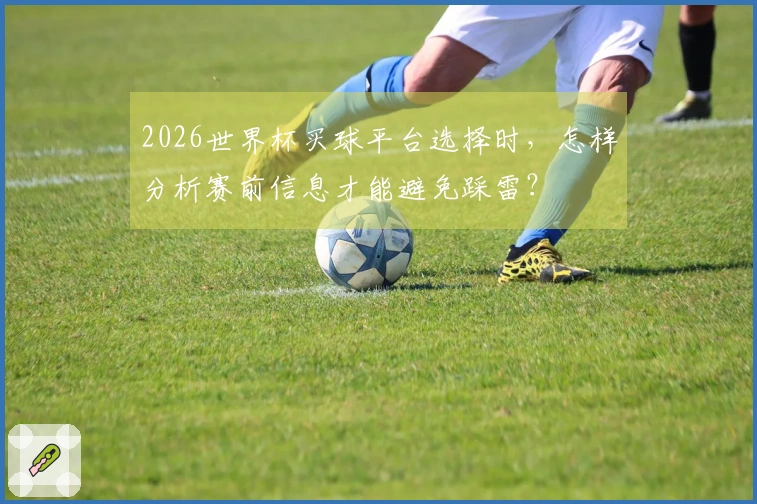 2026世界杯买球平台选择时，怎样分析赛前信息才能避免踩雷？
