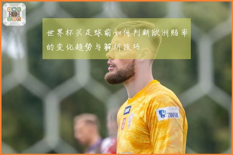 世界杯买足球前如何判断欧洲赔率的变化趋势与解析技巧