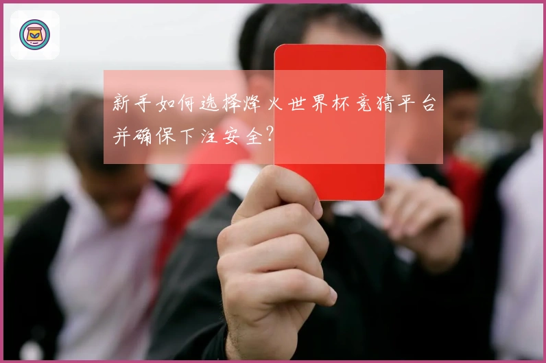 新手如何选择烽火世界杯竞猜平台并确保下注安全？