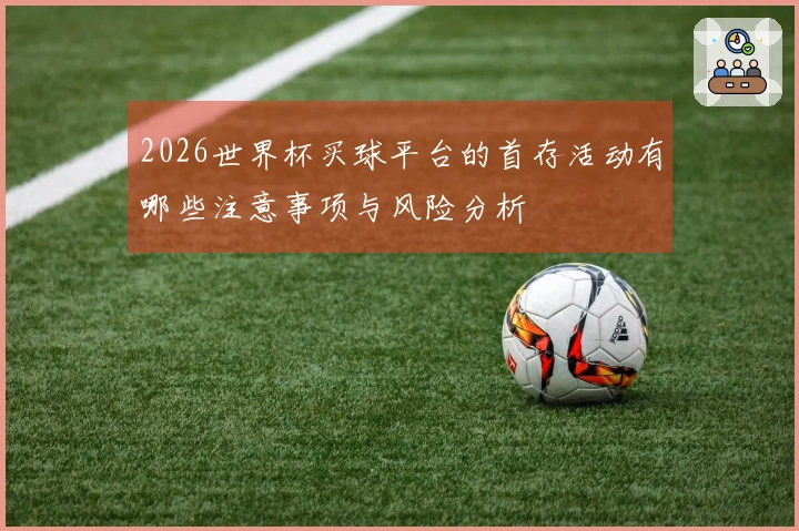 2026世界杯买球平台的首存活动有哪些注意事项与风险分析