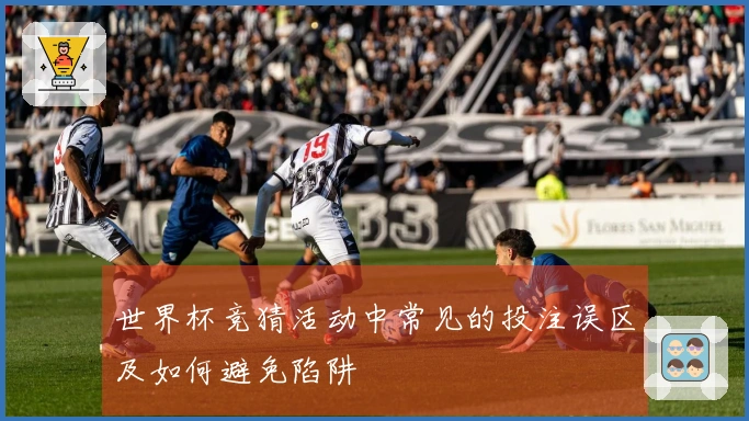 世界杯竞猜活动中常见的投注误区及如何避免陷阱
