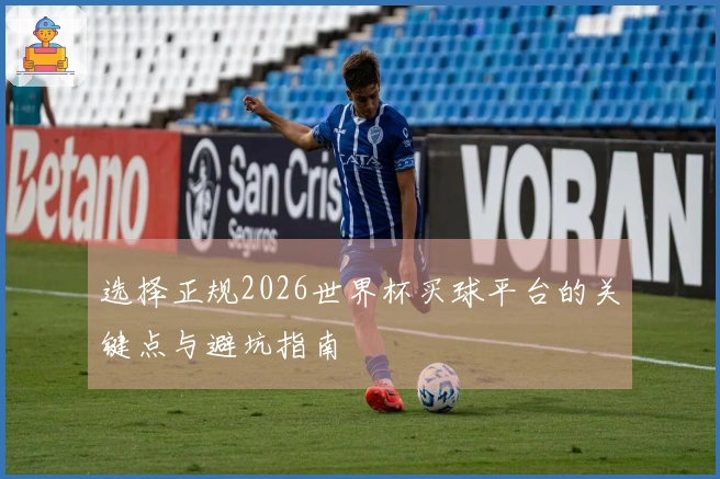 选择正规2026世界杯买球平台的关键点与避坑指南